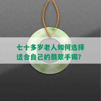 七十多岁老人如何选择适合自己的翡翠手镯？