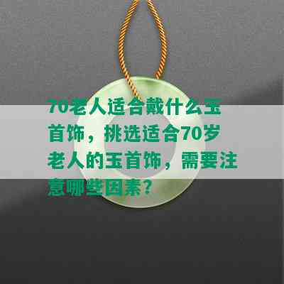 70老人适合戴什么玉首饰，挑选适合70岁老人的玉首饰，需要注意哪些因素？