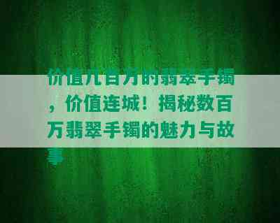 价值几百万的翡翠手镯，价值连城！揭秘数百万翡翠手镯的魅力与故事