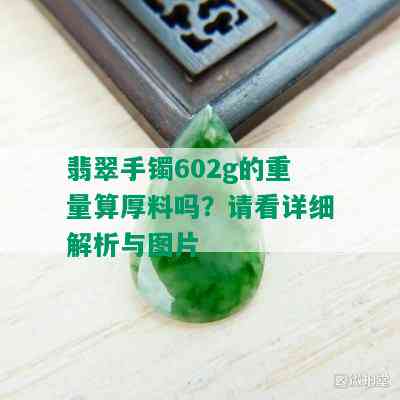 翡翠手镯602g的重量算厚料吗？请看详细解析与图片