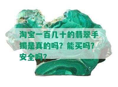 淘宝一百几十的翡翠手镯是真的吗？能买吗？安全吗？