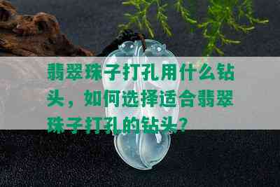 翡翠珠子打孔用什么钻头，如何选择适合翡翠珠子打孔的钻头？