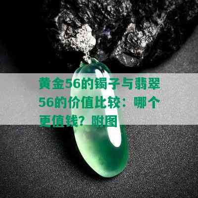 黄金56的镯子与翡翠56的价值比较：哪个更值钱？附图