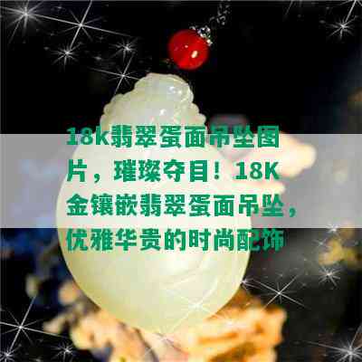 18k翡翠蛋面吊坠图片，璀璨夺目！18K金镶嵌翡翠蛋面吊坠，优雅华贵的时尚配饰