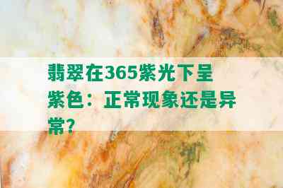 翡翠在365紫光下呈紫色：正常现象还是异常？