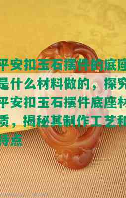 平安扣玉石摆件的底座是什么材料做的，探究平安扣玉石摆件底座材质，揭秘其制作工艺和特点