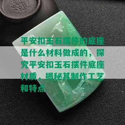 平安扣玉石摆件的底座是什么材料做成的，探究平安扣玉石摆件底座材质，揭秘其制作工艺和特点