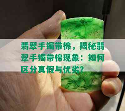 翡翠手镯带棉，揭秘翡翠手镯带棉现象：如何区分真假与优劣？