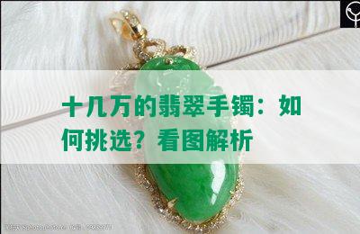 十几万的翡翠手镯：如何挑选？看图解析