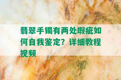 翡翠手镯有两处瑕疵如何自我鉴定？详细教程视频