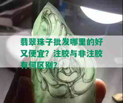 翡翠珠子批发哪里的好又便宜？注胶与非注胶有何区别？