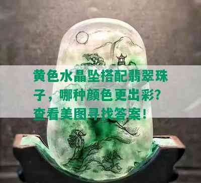 黄色水晶坠搭配翡翠珠子，哪种颜色更出彩？查看美图寻找答案！