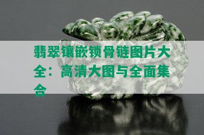 翡翠镶嵌锁骨链图片大全：高清大图与全面集合