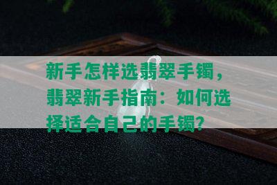 新手怎样选翡翠手镯，翡翠新手指南：如何选择适合自己的手镯？