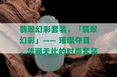 翡翠幻彩套装，「翡翠幻彩」—— 璀璨夺目，华丽无比的时尚套装