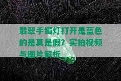 翡翠手镯灯打开是蓝色的是真是假？实拍视频与图片解析