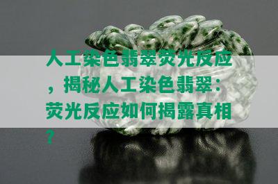 人工染色翡翠荧光反应，揭秘人工染色翡翠：荧光反应如何揭露真相？