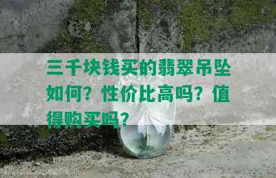 三千块钱买的翡翠吊坠如何？性价比高吗？值得购买吗？