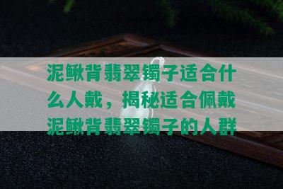 泥鳅背翡翠镯子适合什么人戴，揭秘适合佩戴泥鳅背翡翠镯子的人群