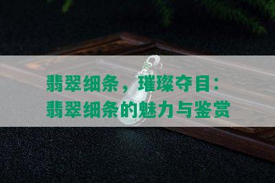 翡翠细条，璀璨夺目：翡翠细条的魅力与鉴赏