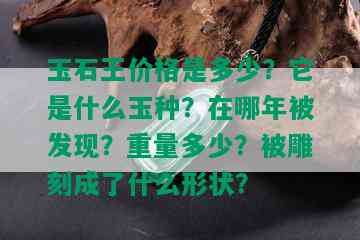 玉石王价格是多少？它是什么玉种？在哪年被发现？重量多少？被雕刻成了什么形状？