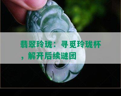 翡翠玲珑：寻觅玲珑杯，解开后续谜团