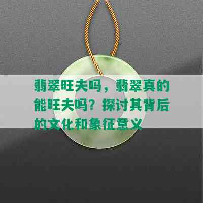 翡翠旺夫吗，翡翠真的能旺夫吗？探讨其背后的文化和象征意义