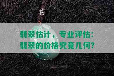 翡翠估计，专业评估：翡翠的价格究竟几何？