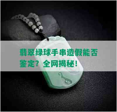 翡翠绿球手串造假能否鉴定？全网揭秘！