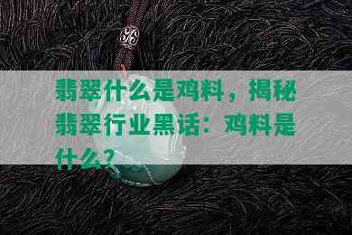 翡翠什么是鸡料，揭秘翡翠行业黑话：鸡料是什么？