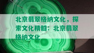 北京翡翠格纳文化，探索文化精髓：北京翡翠格纳文化