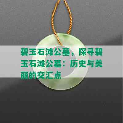 碧玉石滩公墓，探寻碧玉石滩公墓：历史与美丽的交汇点