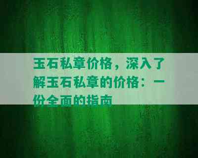 玉石私章价格，深入了解玉石私章的价格：一份全面的指南