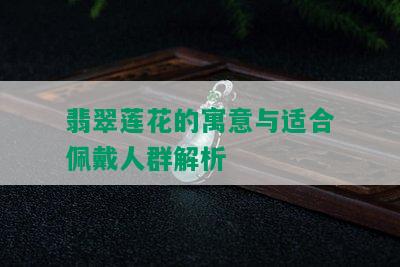 翡翠莲花的寓意与适合佩戴人群解析