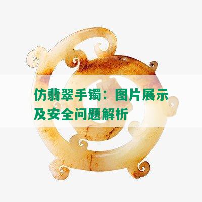 仿翡翠手镯：图片展示及安全问题解析