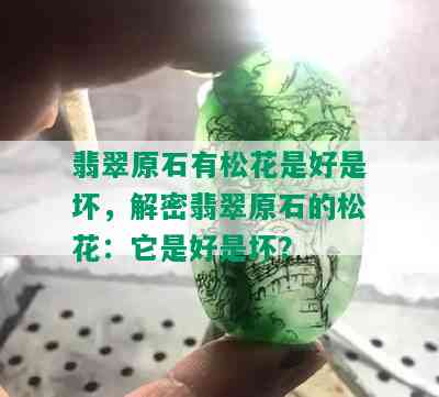 翡翠原石有松花是好是坏，解密翡翠原石的松花：它是好是坏？