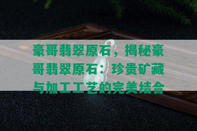 豪哥翡翠原石，揭秘豪哥翡翠原石：珍贵矿藏与加工工艺的完美结合