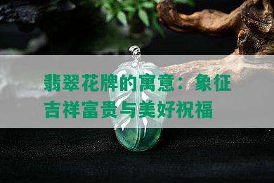 翡翠花牌的寓意：象征吉祥富贵与美好祝福