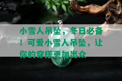 小雪人吊坠，冬日必备！可爱小雪人吊坠，让你的穿搭更加出众