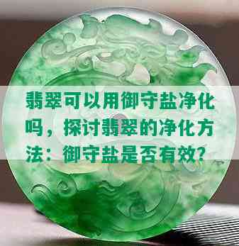 翡翠可以用御守盐净化吗，探讨翡翠的净化方法：御守盐是否有效？