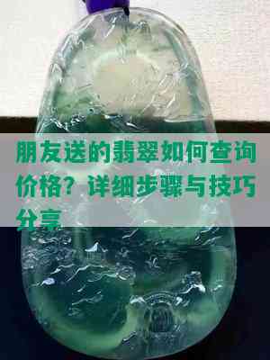 朋友送的翡翠如何查询价格？详细步骤与技巧分享