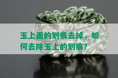 玉上面的划痕去掉，如何去除玉上的划痕？