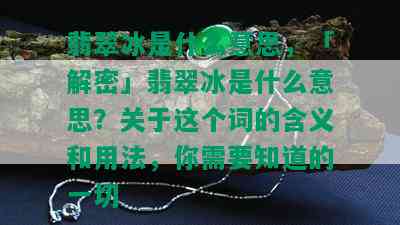 翡翠冰是什么意思，「解密」翡翠冰是什么意思？关于这个词的含义和用法，你需要知道的一切