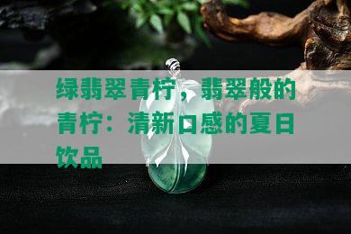 绿翡翠青柠，翡翠般的青柠：清新口感的夏日饮品