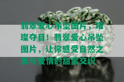 翡翠爱心吊坠图片，璀璨夺目！翡翠爱心吊坠图片，让你感受自然之美与爱情的甜蜜交织