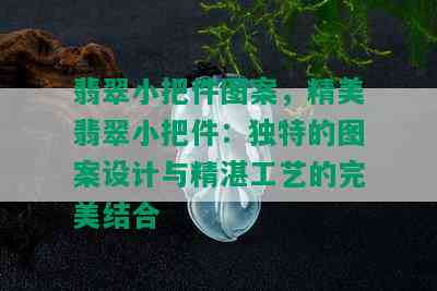 翡翠小把件图案，精美翡翠小把件：独特的图案设计与精湛工艺的完美结合