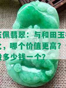 玉佩翡翠：与和田玉相比，哪个价值更高？一般多少钱一个？