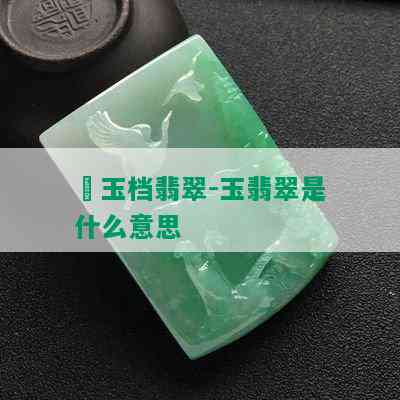 禇玉档翡翠-玉翡翠是什么意思