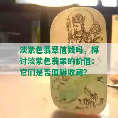 淡紫色翡翠值钱吗，探讨淡紫色翡翠的价值：它们是否值得收藏？