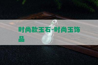 时尚款玉石-时尚玉饰品